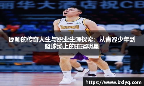 原帅的传奇人生与职业生涯探索：从青涩少年到篮球场上的璀璨明星