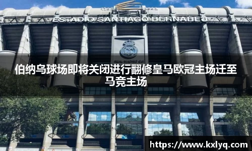 伯纳乌球场即将关闭进行翻修皇马欧冠主场迁至马竞主场