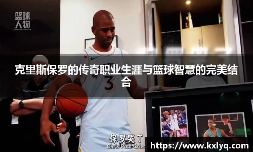 克里斯保罗的传奇职业生涯与篮球智慧的完美结合