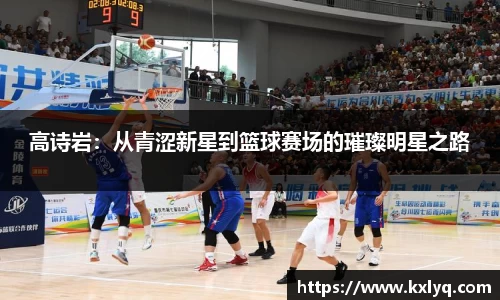 高诗岩：从青涩新星到篮球赛场的璀璨明星之路