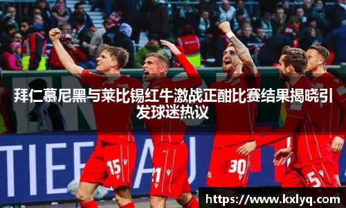 拜仁慕尼黑与莱比锡红牛激战正酣比赛结果揭晓引发球迷热议